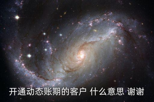 動(dòng)態(tài)賬期是什么意思，什么叫動(dòng)態(tài)賬期啊我要對(duì)換移動(dòng)積分開通動(dòng)態(tài)賬期與否決定生效