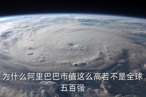 阿里健康為什么市值那么高，為什么阿里巴巴市值這么高若不是全球五百強