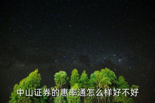 中山證券惠率通5000門檻是什么意思，中山證券的惠率通怎么樣好不好