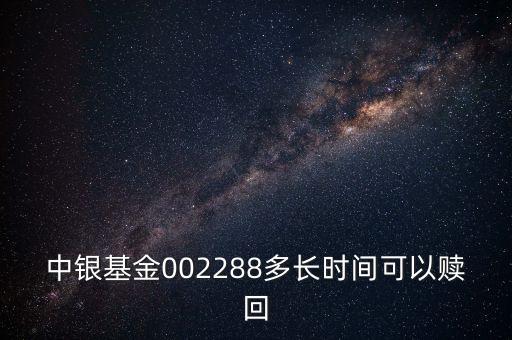 002288基金什么時候開，002808這個基金什么時候成立生效