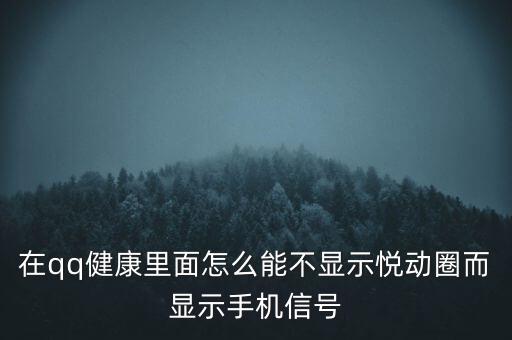 為什么悅動圈有的不顯示設備，在qq健康里面怎么能不顯示悅動圈而顯示手機信號