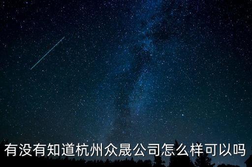 恒順眾晟是什么公司，有沒有知道杭州眾晟公司怎么樣可以嗎