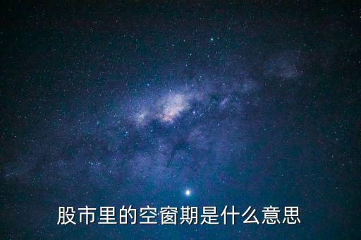 股票空倉(cāng)期持有什么，股市里的空窗期是什么意思