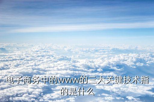 萬(wàn)維網(wǎng)的三大技術(shù)要點(diǎn)是什么，構(gòu)成萬(wàn)維網(wǎng)的三要素