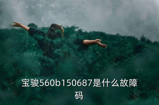 150232電子b什么情況，寶駿560b150687是什么故障碼