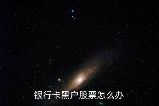 銀行卡黑戶(hù)股票怎么辦