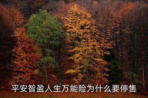 智盈人生為什么停售了，平安保險的停智盈人生為什么要停售