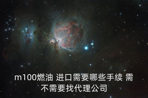 進(jìn)口燃料油需要什么條件，m100燃油 進(jìn)口需要哪些手續(xù) 需不需要找代理公司