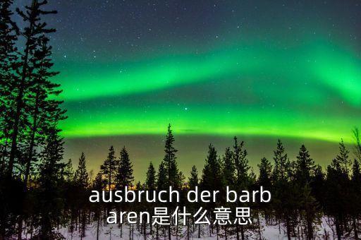 野蠻人敲門是什么意思，ausbruch der barbaren是什么意思
