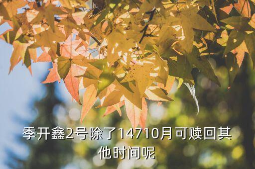 為什么月開鑫2號(hào)不動(dòng)，季開鑫2號(hào)除了14710月可贖回其他時(shí)間呢