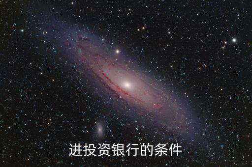 投資銀行需要什么要求，進(jìn)投資銀行的條件