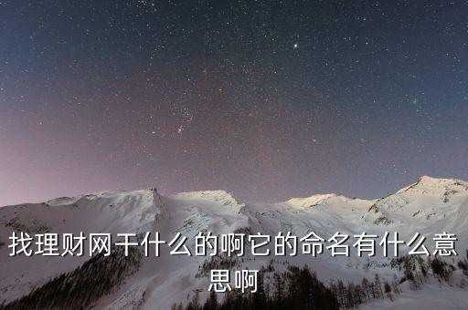 找理財(cái)網(wǎng)是干什么的，找理財(cái)網(wǎng)干什么的啊它的命名有什么意思啊