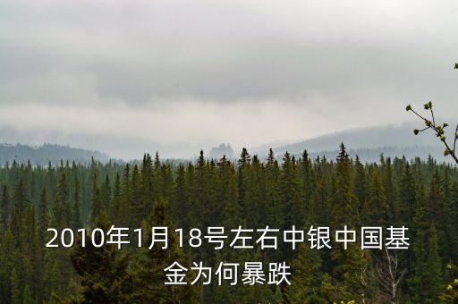 為什么1月18號(hào)的基金降到最低，2010年1月18號(hào)左右中銀中國基金為何暴跌