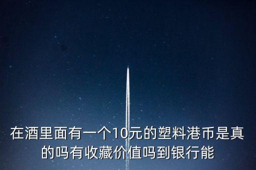 什么酒里面有港幣，老村長(zhǎng)酒送的十元港幣是不是真的