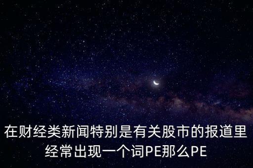 股票預(yù)測(cè)PE567是什么意思，股市里面PE是什么意思說(shuō)簡(jiǎn)單一點(diǎn)謝謝