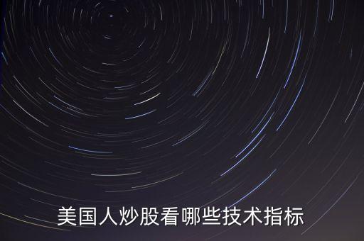 炒美股看什么指標(biāo)，美國人炒股看哪些技術(shù)指標(biāo)
