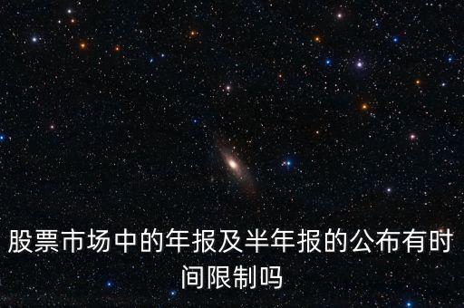 股票市場中的年報(bào)及半年報(bào)的公布有時間限制嗎