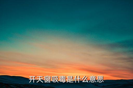開(kāi)天窗吸毒是什么意思，開(kāi)天窗吸毒什么意思