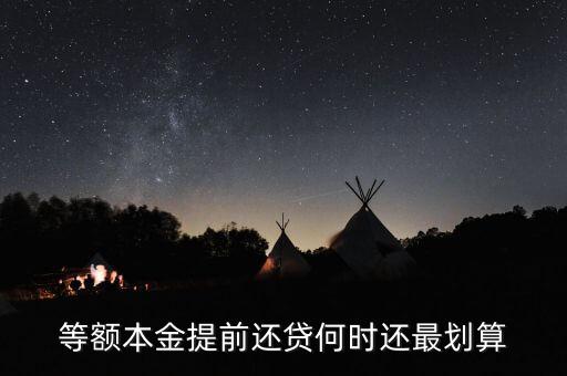 什么時(shí)候提前還貸劃算，等額本金提前還貸何時(shí)還最劃算