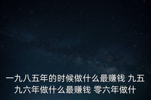 中國1997年做什么最賺錢，中國8090年代做什么生意最賺錢