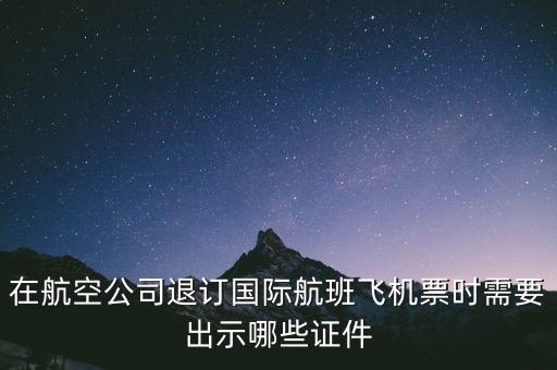 日航退票需要出示什么啊，退票的話我需要提供什么