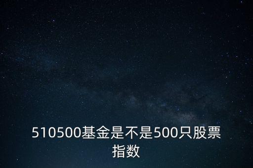 510500是什么股票，510500基金是不是500只股票指數(shù)
