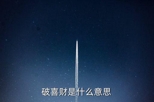 什么是破歡喜財，破喜財是什么意思