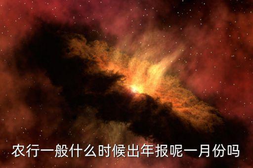 四大銀行年報(bào)什么時(shí)候出來(lái)，農(nóng)行一般什么時(shí)候出年報(bào)呢一月份嗎