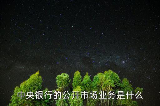 公開市場業(yè)務(wù)是什么，試解釋公開市場業(yè)務(wù)的含義及特點