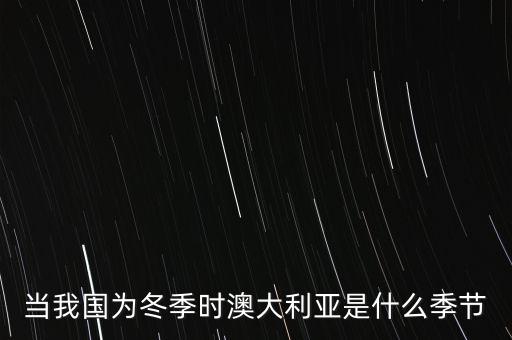 當(dāng)我國為冬季時(shí)澳大利亞是什么季節(jié)