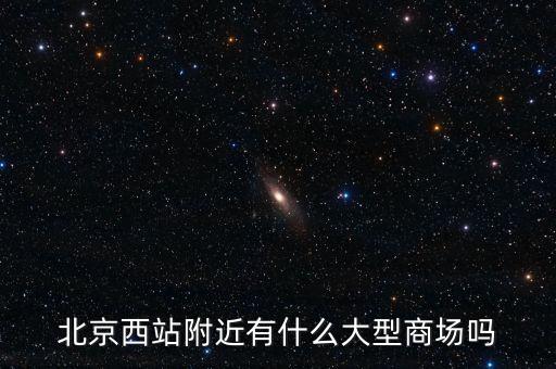 北京西邊有什么大商場，北京西站附近商場最好是知名的超市