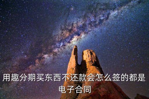 趣分期服務(wù)協(xié)議是什么，用趣分期買東西不還款會怎么簽的都是電子合同