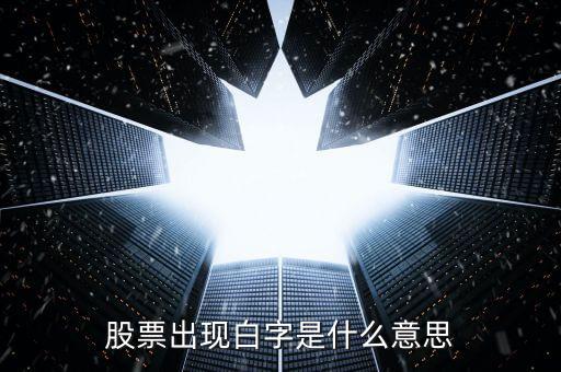 白色字體股票是什么，股票出現(xiàn)白字是什么意思