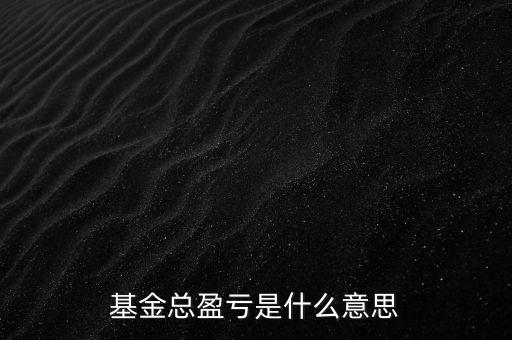 基金已實現(xiàn)盈虧是什么意思，基金總盈虧是什么意思