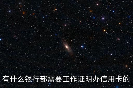 什么信用卡需要工作證明，有什么銀行部需要工作證明辦信用卡的