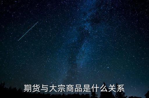 大宗期貨是什么意思，期貨與大宗商品是什么關(guān)系