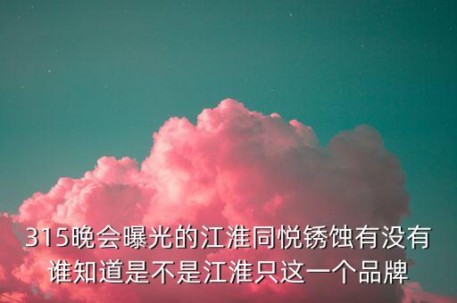 江淮去年315是什么事件，最近出現(xiàn)315是什么意思
