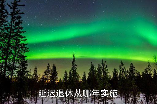 退休延遲從什么時(shí)候開始，退休延長什么時(shí)候開始