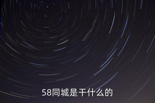 58同城是做什么的，58同城是干什么的