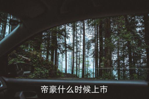 吉利帝豪概念車什么時候上市，吉利是什么時候推出帝豪汽車