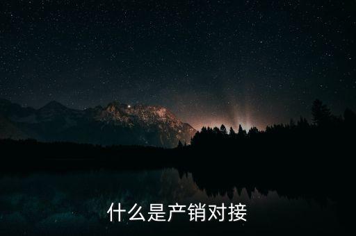 什么是產(chǎn)銷結合，什么是產(chǎn)銷對接