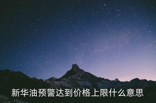 原油系統(tǒng)預(yù)警是按什么，新華油預(yù)警達(dá)到價(jià)格上限什么意思