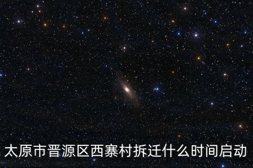 晉源區(qū)古寨什么時候拆，太原市晉源區(qū)西寨村拆遷什么時間啟動