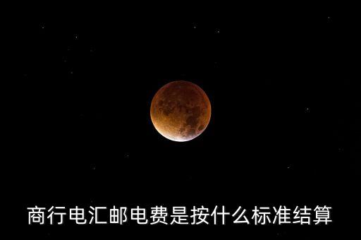 基準(zhǔn)郵電費(fèi)是什么，商行電匯郵電費(fèi)是按什么標(biāo)準(zhǔn)結(jié)算