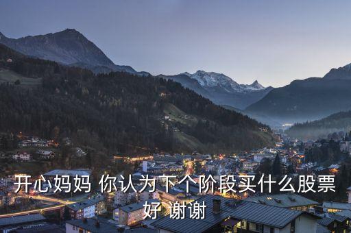 想到章子怡你會(huì)想到什么股票，開心媽媽 你認(rèn)為下個(gè)階段買什么股票好 謝謝