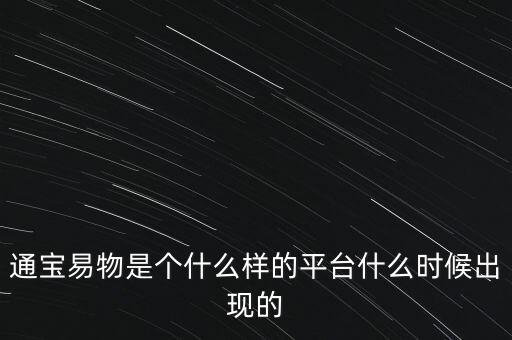 寶易互通是個(gè)什么東西，通寶易物是個(gè)什么樣的平臺(tái)什么時(shí)候出現(xiàn)的