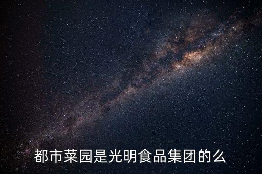 都市菜園和菜管家什么關(guān)系，都市菜園是光明食品集團(tuán)的么