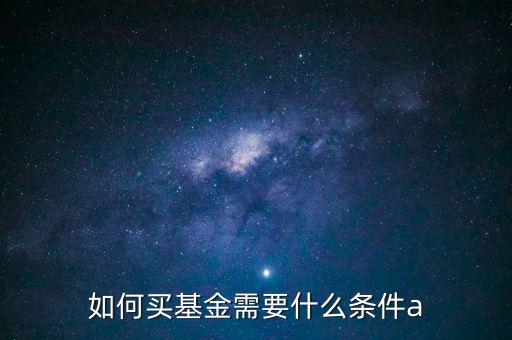 如何買(mǎi)基金需要什么條件a