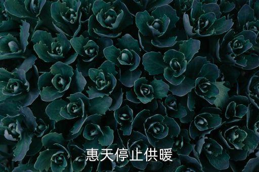 為什么惠天供暖不好還全惠天供暖，惠天停止供暖