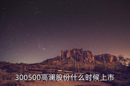 300500高瀾股份什么時候上市